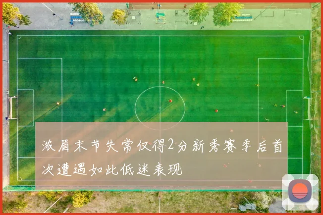 浓眉末节失常仅得2分新秀赛季后首次遭遇如此低迷表现