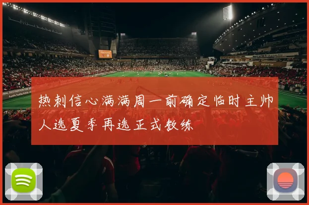 热刺信心满满周一前确定临时主帅人选夏季再选正式教练