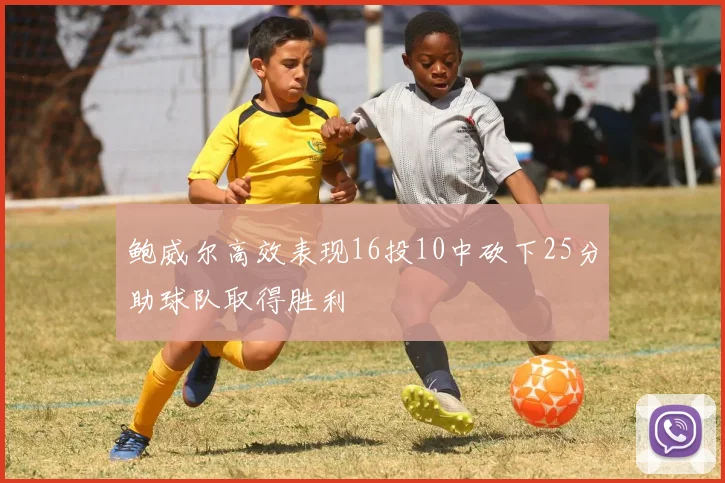 鲍威尔高效表现16投10中砍下25分助球队取得胜利