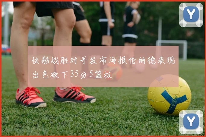 快船战胜对手发布海报伦纳德表现出色砍下35分5篮板