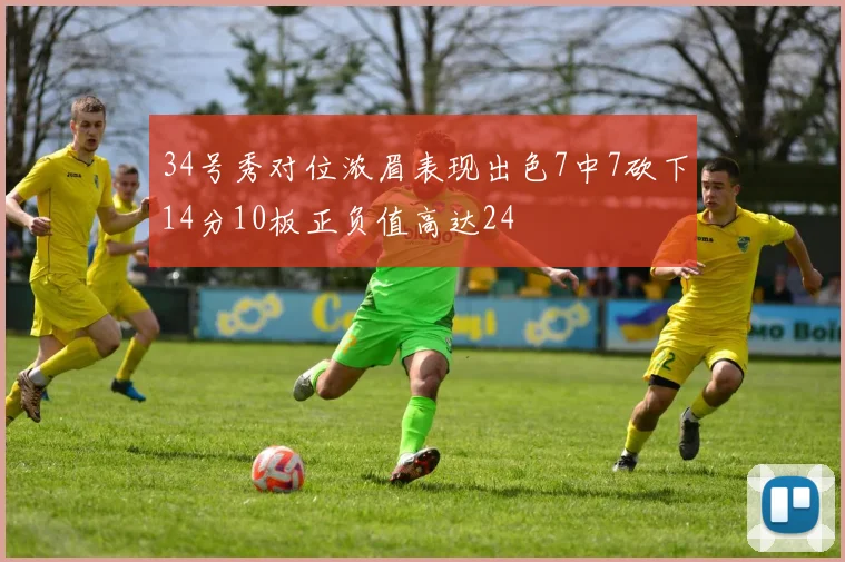 34号秀对位浓眉表现出色7中7砍下14分10板正负值高达24