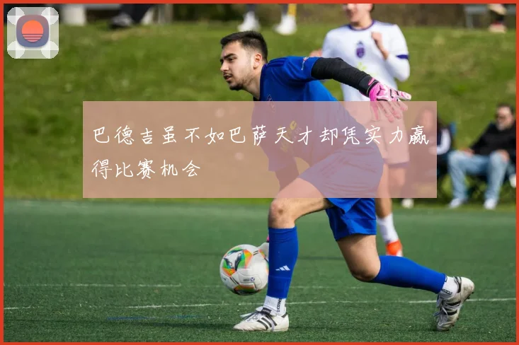 巴德吉虽不如巴萨天才却凭实力赢得比赛机会