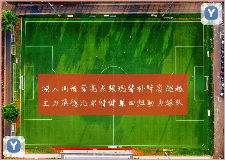 湖人训练营亮点频现替补阵容超越主力范德比尔特健康回归助力球队