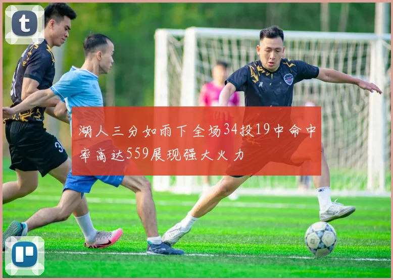 湖人三分如雨下全场34投19中命中率高达559展现强大火力