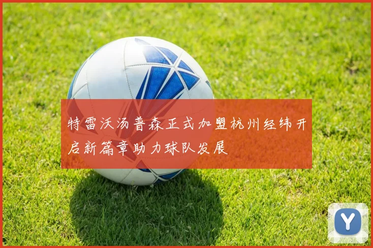 特雷沃汤普森正式加盟杭州经纬开启新篇章助力球队发展
