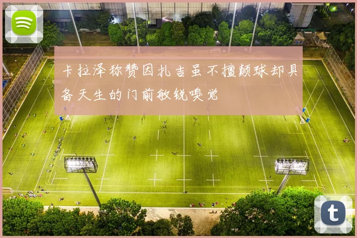卡拉泽称赞因扎吉虽不擅颠球却具备天生的门前敏锐嗅觉