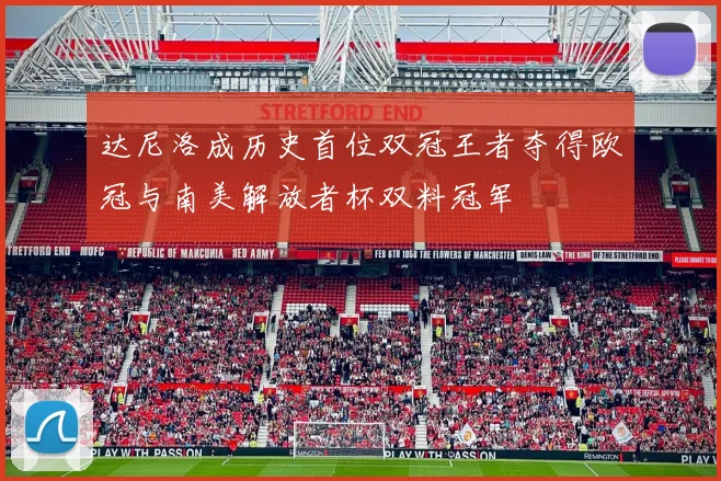 达尼洛成历史首位双冠王者夺得欧冠与南美解放者杯双料冠军