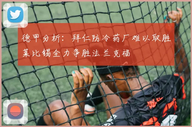 德甲分析：拜仁防冷药厂难以取胜莱比锡全力争胜法兰克福