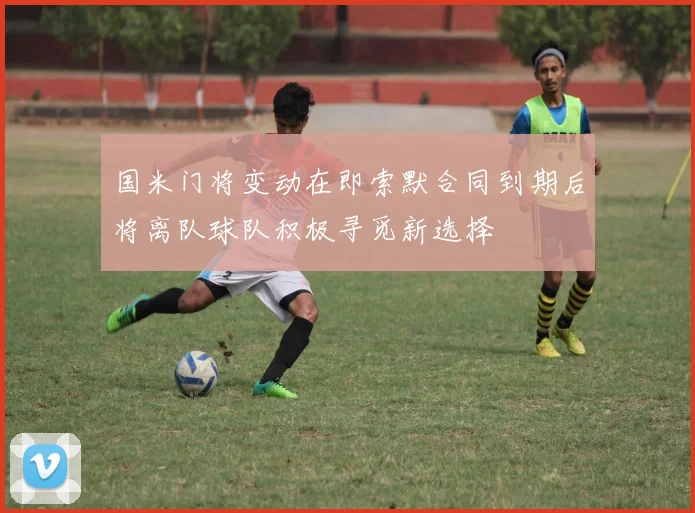 国米门将变动在即索默合同到期后将离队球队积极寻觅新选择