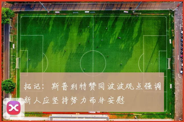 拓记：斯普利特赞同波波观点强调新人应坚持努力而非安慰