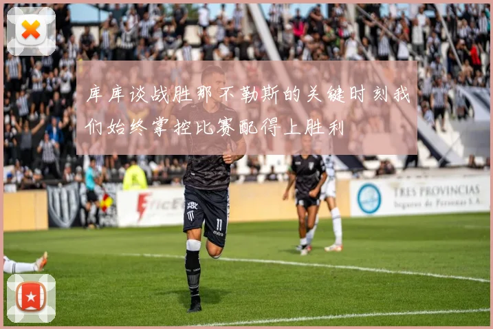 库库谈战胜那不勒斯的关键时刻我们始终掌控比赛配得上胜利